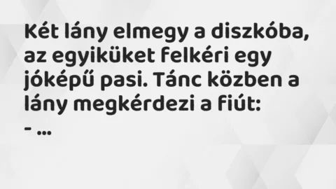 Két lány elmegy a diszkóba, az egyiküket felkéri egy jóképű pasi. Tánc… – Vicc