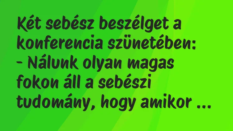 Két sebész beszélget a konferencia szünetében:
– Nálunk olyan… – Vicc Két sebész beszélget a konferencia szünetében:
– Nálunk olyan… – Vicc