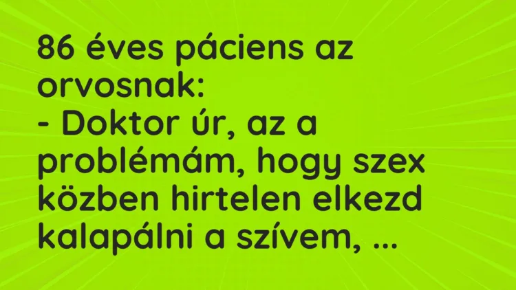 Vicc: 86 éves páciens az orvosnak:
– Doktor úr, az a problémám, hogy… Vicc: 86 éves páciens az orvosnak:
– Doktor úr, az a problémám, hogy…