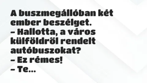 Vicc: A buszmegállóban két ember beszélget.
– Hallotta, a város… Vicc: A buszmegállóban két ember beszélget.
– Hallotta, a város…