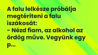 Vicc: A falu lelkésze próbálja megtéríteni a falu iszákosát:

– Nézd…