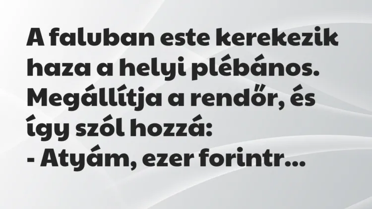 Vicc: A faluban este kerekezik haza a helyi plébános. Megállítja a rendőr,… Vicc: A faluban este kerekezik haza a helyi plébános. Megállítja a rendőr,…