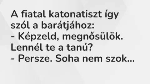 Vicc: A fiatal katonatiszt így szól a barátjához:
– Képzeld,… Vicc: A fiatal katonatiszt így szól a barátjához:
– Képzeld,…