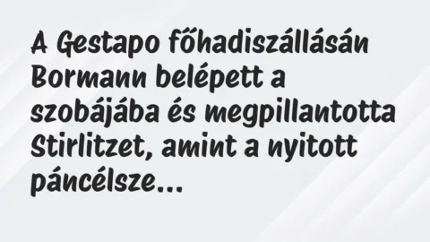 Vicc: A Gestapo főhadiszállásán Bormann belépett a szobájába és… Vicc: A Gestapo főhadiszállásán Bormann belépett a szobájába és…