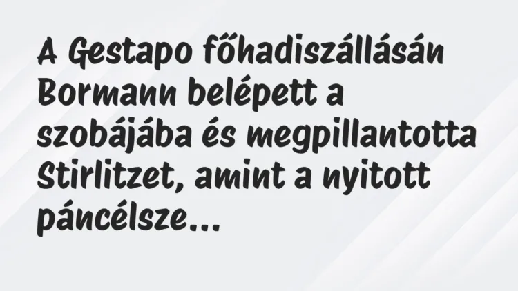 Vicc: A Gestapo főhadiszállásán Bormann belépett a szobájába és… Vicc: A Gestapo főhadiszállásán Bormann belépett a szobájába és…