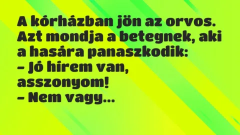 Vicc: A kórházban jön az orvos. Azt mondja a betegnek, aki a hasára… Vicc: A kórházban jön az orvos. Azt mondja a betegnek, aki a hasára…