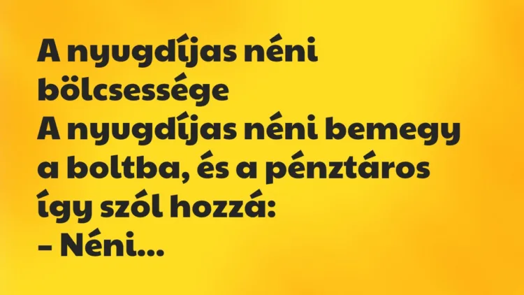 Vicc: A nyugdíjas néni bemegy a boltba, és a pénztáros így szól hozzá: Vicc: A nyugdíjas néni bemegy a boltba, és a pénztáros így szól hozzá: