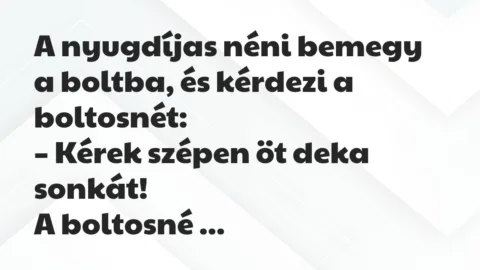 Vicc: A nyugdíjas néni bemegy a boltba, és kérdezi a boltosnét: Vicc: A nyugdíjas néni bemegy a boltba, és kérdezi a boltosnét: