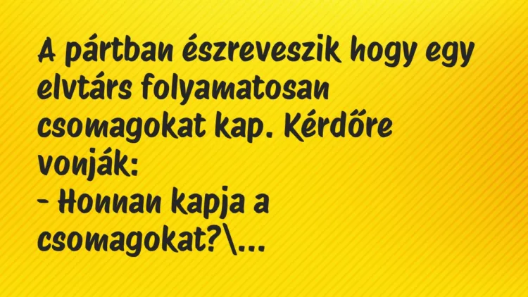 Vicc: A pártban észreveszik hogy egy elvtárs folyamatosan csomagokat kap…. Vicc: A pártban észreveszik hogy egy elvtárs folyamatosan csomagokat kap….
