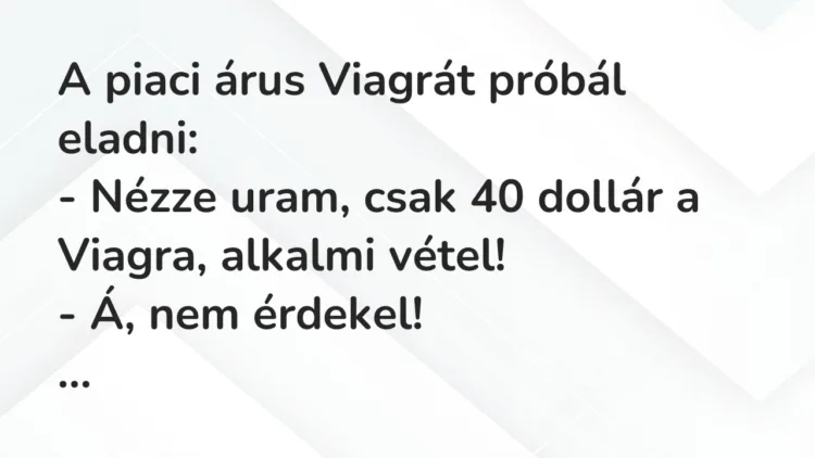 Vicc: A piaci árus Viagrát próbál eladni:
– Nézze uram, csak 40 dollár… Vicc: A piaci árus Viagrát próbál eladni:
– Nézze uram, csak 40 dollár…