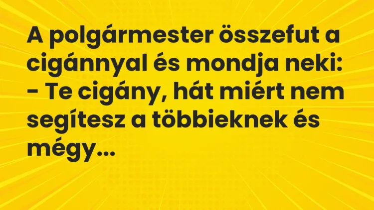 Vicc: A polgármester összefut a cigánnyal és mondja neki:
– Te cigány,… Vicc: A polgármester összefut a cigánnyal és mondja neki:
– Te cigány,…