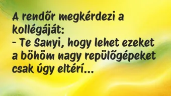 Vicc: A rendőr megkérdezi a kollégáját:

– Te Sanyi, hogy lehet ezeket a…
