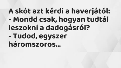 Vicc: A skót azt kérdi a haverjától:

– Mondd csak, hogyan tudtál…
