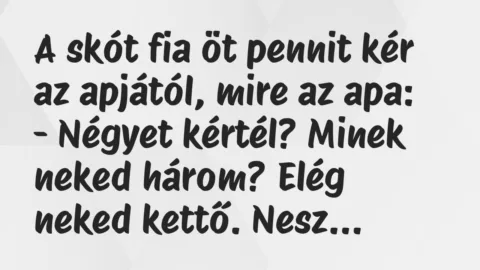 Vicc: A skót fia öt pennit kér az apjától, mire az apa:

– Négyet…