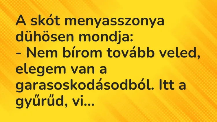 Vicc: A skót menyasszonya dühösen mondja:
– Nem bírom tovább veled,… Vicc: A skót menyasszonya dühösen mondja:
– Nem bírom tovább veled,…