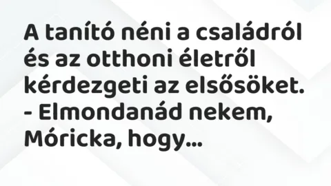 Vicc: A tanító néni a családról és az otthoni életről kérdezgeti az… Vicc: A tanító néni a családról és az otthoni életről kérdezgeti az…