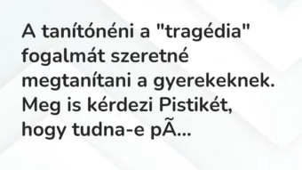 Vicc: A tanítónéni a “tragédia” fogalmát szeretné megtanítani a gyerekeknek….
