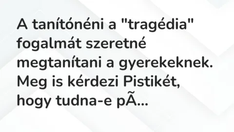 Vicc: A tanítónéni a “tragédia” fogalmát szeretné megtanítani a gyerekeknek…. Vicc: A tanítónéni a “tragédia” fogalmát szeretné megtanítani a gyerekeknek….