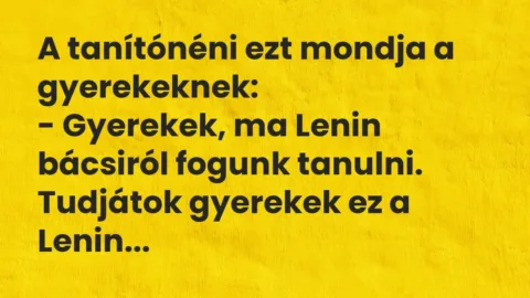 Vicc: A tanítónéni ezt mondja a gyerekeknek:

– Gyerekek, ma Lenin bácsi…
