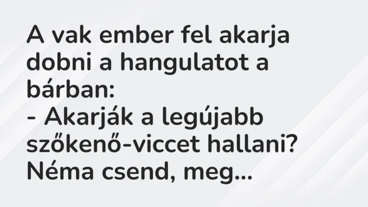 Vicc: A vak ember fel akarja dobni a hangulatot a bárban:
– Akarják a… Vicc: A vak ember fel akarja dobni a hangulatot a bárban:
– Akarják a…