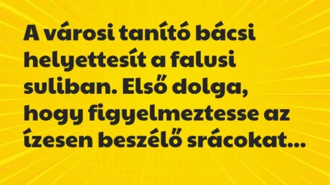 Vicc: A városi tanító bácsi helyettesít a falusi suliban. Első dolga, hogy… Vicc: A városi tanító bácsi helyettesít a falusi suliban. Első dolga, hogy…