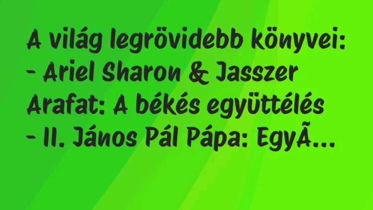 Vicc: A világ legrövidebb könyvei:
– Ariel Sharon & Jasszer Arafat:… Vicc: A világ legrövidebb könyvei:
– Ariel Sharon & Jasszer Arafat:…