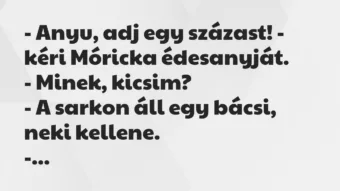 Vicc: – Anyu, adj egy százast! – kéri Móricka édesanyját.

– Minek,…