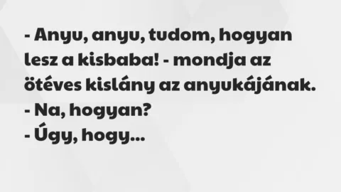 Vicc: – Anyu, anyu, tudom, hogyan lesz a kisbaba! – mondja az ötéves kislány…
