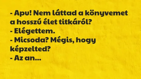 Vicc: – Apu! Nem láttad a könyvemet a hosszú élet titkáról?

-…