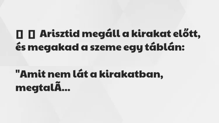 Vicc:
Arisztid megáll a kirakat előtt, és megakad a szeme egy… Vicc:
Arisztid megáll a kirakat előtt, és megakad a szeme egy…