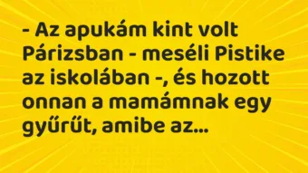 Vicc: – Az apukám kint volt Párizsban – meséli Pistike az iskolában -, és…