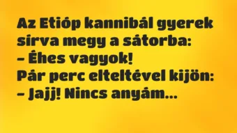 Vicc: Az Etióp kannibál gyerek sírva megy a sátorba:

– Éhes…