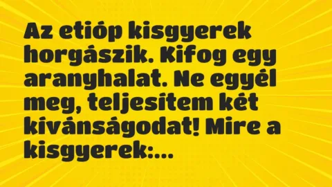 Vicc: Az etióp kisgyerek horgászik. Kifog egy aranyhalat. Ne egyél meg,… Vicc: Az etióp kisgyerek horgászik. Kifog egy aranyhalat. Ne egyél meg,…