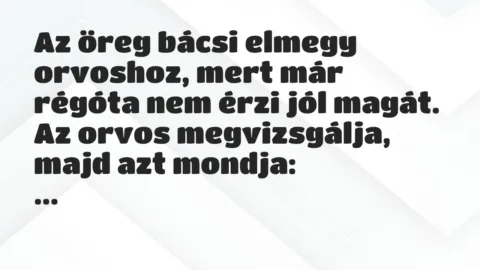 Vicc: Az öreg bácsi elmegy orvoshoz, mert már régóta nem érzi jól magát.