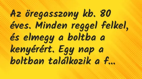 Vicc: Az öregasszony kb. 80 éves. Minden reggel felkel, és elmegy a boltba a kenyérért…
