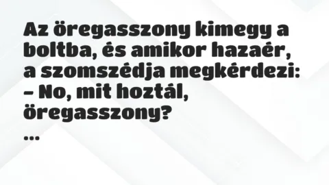Vicc: Az öregasszony kimegy a boltba, és amikor hazaér, a szomszédja megkérdezi:
