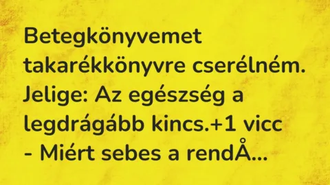 Vicc: Betegkönyvemet takarékkönyvre cserélném.
Jelige: Az egészség a… Vicc: Betegkönyvemet takarékkönyvre cserélném.
Jelige: Az egészség a…