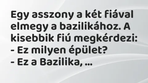 Vicc: Egy asszony a két fiával elmegy a bazilikához. A kisebbik fiú… Vicc: Egy asszony a két fiával elmegy a bazilikához. A kisebbik fiú…