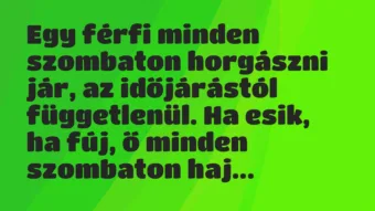 Vicc: Egy férfi minden szombaton horgászni jár, az időjárástól függetlenül…. Vicc: Egy férfi minden szombaton horgászni jár, az időjárástól függetlenül….