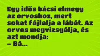 Vicc: Egy idős bácsi elmegy az orvoshoz, mert sokat fájlalja a lábát.