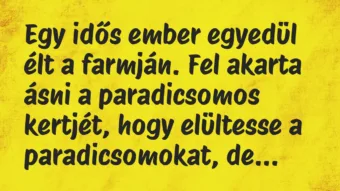 Vicc: Egy idős ember egyedül élt a farmján. Fel akarta ásni a paradicsomos… Vicc: Egy idős ember egyedül élt a farmján. Fel akarta ásni a paradicsomos…