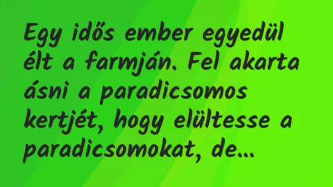 Vicc: Egy idős ember egyedül élt a farmján. Fel akarta ásni a paradicsomos…