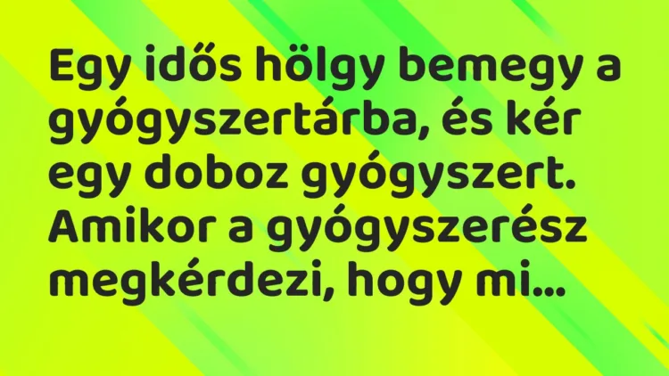 Vicc: Egy idős hölgy bemegy a gyógyszertárba, és kér egy doboz gyógyszert… Vicc: Egy idős hölgy bemegy a gyógyszertárba, és kér egy doboz gyógyszert…