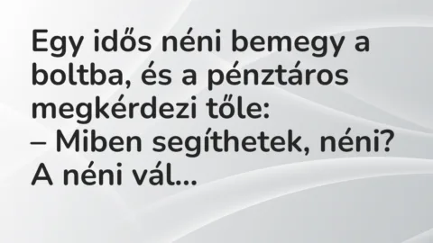 Vicc: Egy idős néni bemegy a boltba, és a pénztáros megkérdezi tőle: …