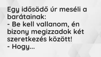 Vicc: Egy idősödő úr meséli a barátainak:

– Be kell vallanom, én bizony…