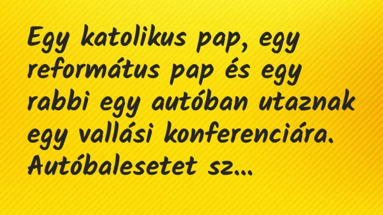 Vicc: Egy katolikus pap, egy református pap és egy rabbi egy autóban utaznak… Vicc: Egy katolikus pap, egy református pap és egy rabbi egy autóban utaznak…