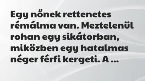 Vicc: Egy nőnek rettenetes rémálma van. Meztelenül rohan egy sikátorban,…
