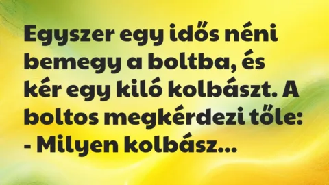 Vicc: Egyszer egy idős néni bemegy a boltba, és kér egy kiló kolbászt.
