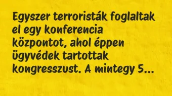 Vicc: Egyszer terroristák foglaltak el egy konferencia központot, ahol éppen…