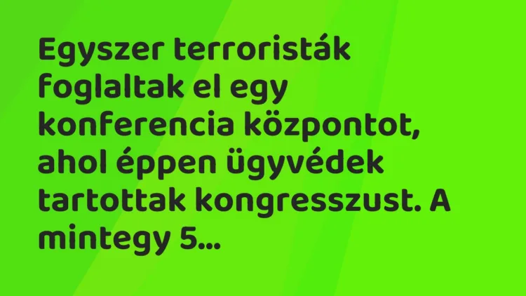 Vicc: Egyszer terroristák foglaltak el egy konferencia központot, ahol éppen… Vicc: Egyszer terroristák foglaltak el egy konferencia központot, ahol éppen…